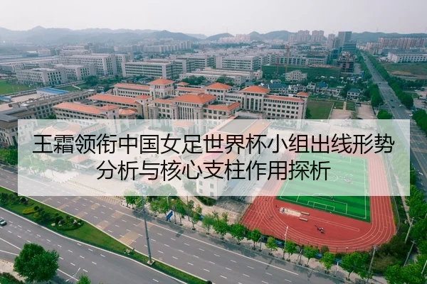 王霜领衔中国女足世界杯小组出线形势分析与核心支柱作用探析