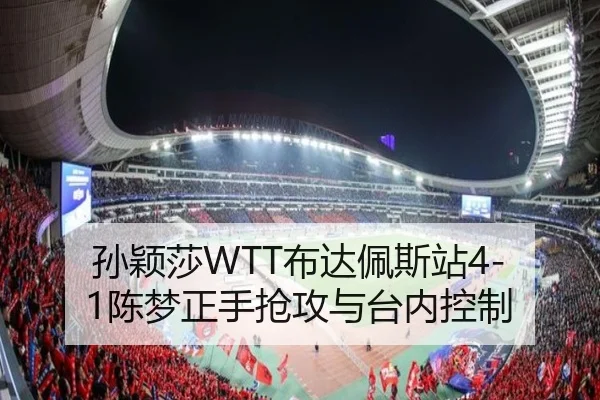 孙颖莎WTT布达佩斯站4-1陈梦正手抢攻与台内控制