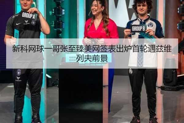 新科网球一哥张至臻美网签表出炉首轮遇兹维列夫前景